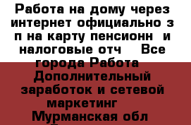 Работа на дому,через интернет,официально,з/п на карту,пенсионн. и налоговые отч. - Все города Работа » Дополнительный заработок и сетевой маркетинг   . Мурманская обл.,Гаджиево г.